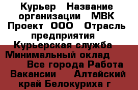 Курьер › Название организации ­ МВК-Проект, ООО › Отрасль предприятия ­ Курьерская служба › Минимальный оклад ­ 28 000 - Все города Работа » Вакансии   . Алтайский край,Белокуриха г.